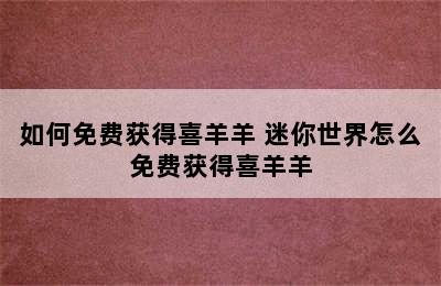 如何免费获得喜羊羊 迷你世界怎么免费获得喜羊羊